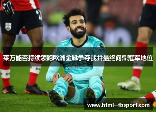 莱万能否持续领跑欧洲金靴争夺战并最终问鼎冠军地位