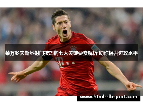 莱万多夫斯基射门技巧的七大关键要素解析 助你提升进攻水平