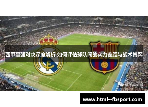 西甲豪强对决深度解析 如何评估球队间的实力差距与战术博弈