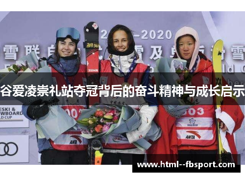 谷爱凌崇礼站夺冠背后的奋斗精神与成长启示