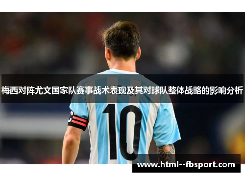 梅西对阵尤文国家队赛事战术表现及其对球队整体战略的影响分析 梅西对阵尤文国家队赛事战术表现及其对球队整体战略的影响分析