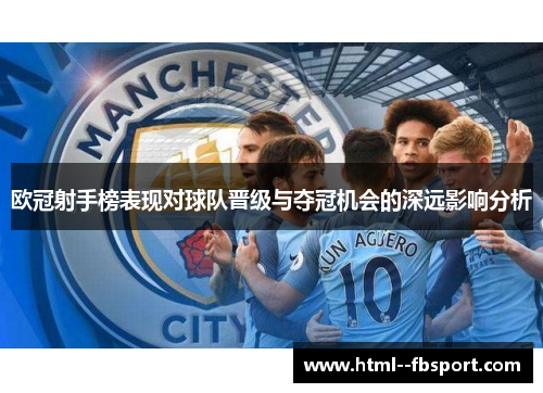 欧冠射手榜表现对球队晋级与夺冠机会的深远影响分析 欧冠射手榜表现对球队晋级与夺冠机会的深远影响分析