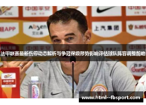 法甲联赛最新伤停动态解析与争冠保级形势影响评估球队阵容调整前瞻 法甲联赛最新伤停动态解析与争冠保级形势影响评估球队阵容调整前瞻