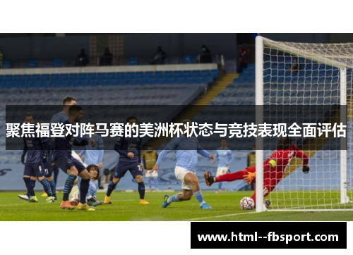 聚焦福登对阵马赛的美洲杯状态与竞技表现全面评估 聚焦福登对阵马赛的美洲杯状态与竞技表现全面评估