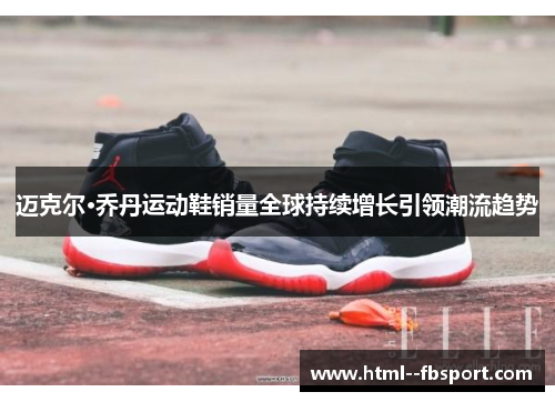 迈克尔·乔丹运动鞋销量全球持续增长引领潮流趋势