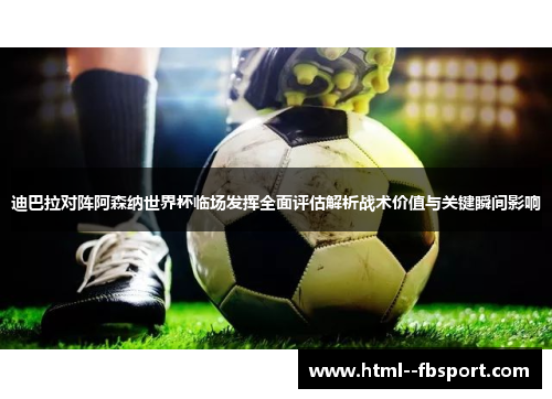 迪巴拉对阵阿森纳世界杯临场发挥全面评估解析战术价值与关键瞬间影响 迪巴拉对阵阿森纳世界杯临场发挥全面评估解析战术价值与关键瞬间影响