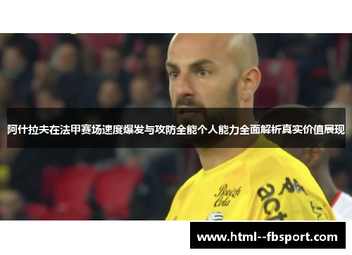 阿什拉夫在法甲赛场速度爆发与攻防全能个人能力全面解析真实价值展现