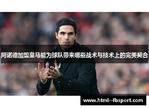 阿诺德加盟皇马能为球队带来哪些战术与技术上的完美契合 阿诺德加盟皇马能为球队带来哪些战术与技术上的完美契合