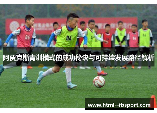 阿贾克斯青训模式的成功秘诀与可持续发展路径解析 阿贾克斯青训模式的成功秘诀与可持续发展路径解析