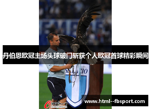 丹伯恩欧冠主场头球破门斩获个人欧冠首球精彩瞬间 丹伯恩欧冠主场头球破门斩获个人欧冠首球精彩瞬间