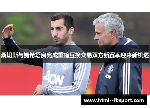 桑切斯与姆希塔良完成重磅互换交易双方新赛季迎来新机遇