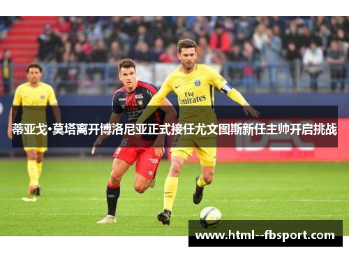 蒂亚戈·莫塔离开博洛尼亚正式接任尤文图斯新任主帅开启挑战