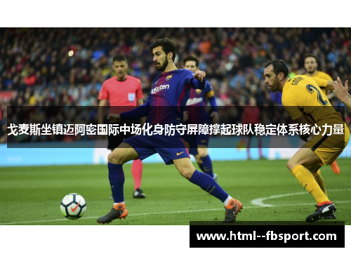 戈麦斯坐镇迈阿密国际中场化身防守屏障撑起球队稳定体系核心力量 戈麦斯坐镇迈阿密国际中场化身防守屏障撑起球队稳定体系核心力量