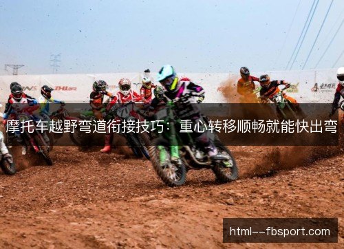 摩托车越野弯道衔接技巧：重心转移顺畅就能快出弯